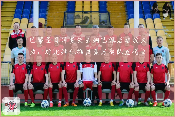 巴黎圣日耳曼失去姆巴佩后进攻火力，对比拜仁维持莱万离队后得分能力