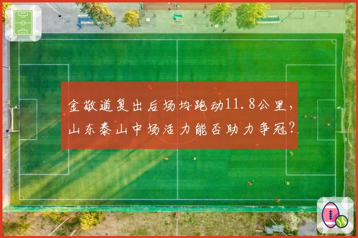 金敬道复出后场均跑动11.8公里，山东泰山中场活力能否助力争冠？