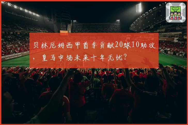 贝林厄姆西甲首季贡献20球10助攻,皇马中场未来十年无忧?