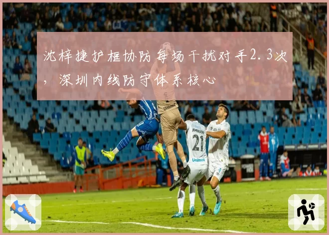 沈梓捷护框协防每场干扰对手2.3次，深圳内线防守体系核心