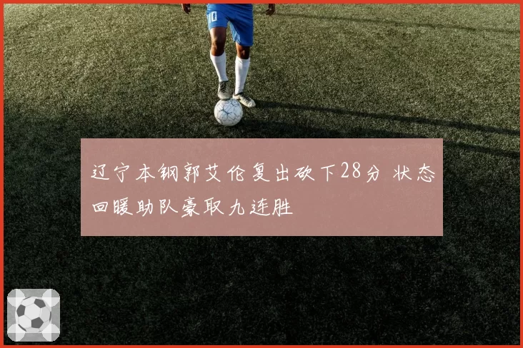 辽宁本钢郭艾伦复出砍下28分 状态回暖助队豪取九连胜