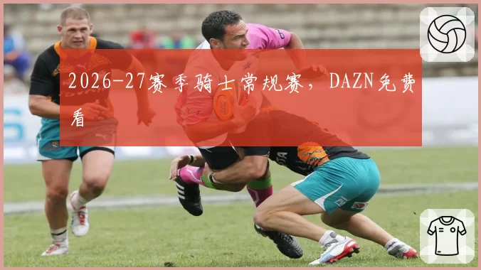 2026-27赛季骑士常规赛,DAZN免费看