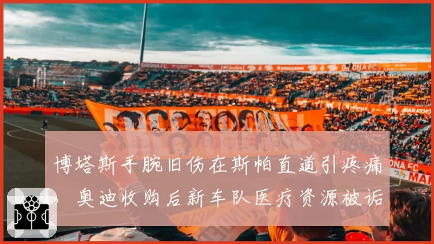 博塔斯手腕旧伤在斯帕直道引疼痛，奥迪收购后新车队医疗资源被诟病