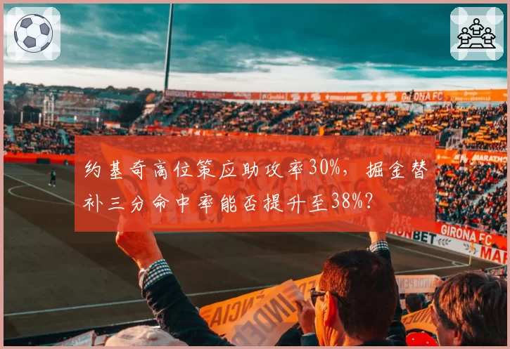 约基奇高位策应助攻率30%，掘金替补三分命中率能否提升至38%？