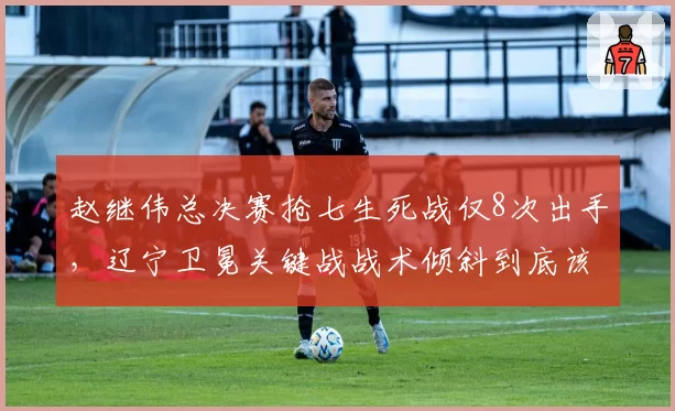 赵继伟总决赛抢七生死战仅8次出手，辽宁卫冕关键战战术倾斜到底该不该改？