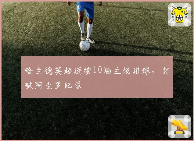 哈兰德英超连续10场主场进球,打破阿圭罗纪录