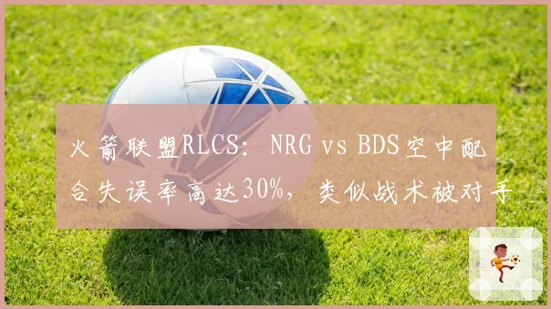 火箭联盟RLCS：NRG vs BDS空中配合失误率高达30%，类似战术被对手提前破解