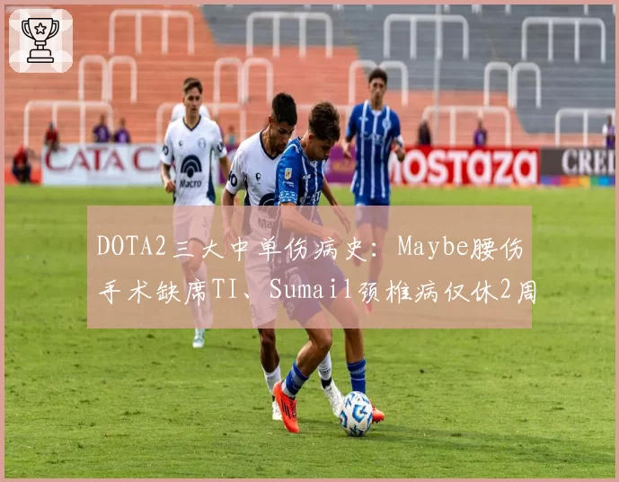 DOTA2三大中单伤病史：Maybe腰伤手术缺席TI、Sumail颈椎病仅休2周、Ame健康全勤