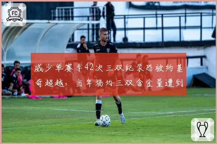 威少单赛季42次三双纪录恐被约基奇超越，当年场均三双含金量遭到新质疑