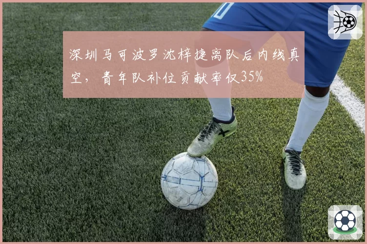 深圳马可波罗沈梓捷离队后内线真空，青年队补位贡献率仅35%
