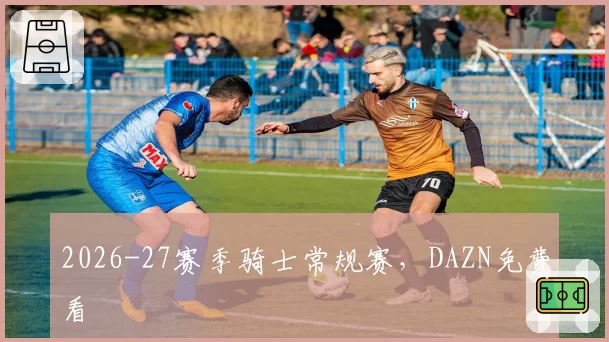 2026-27赛季骑士常规赛,DAZN免费看