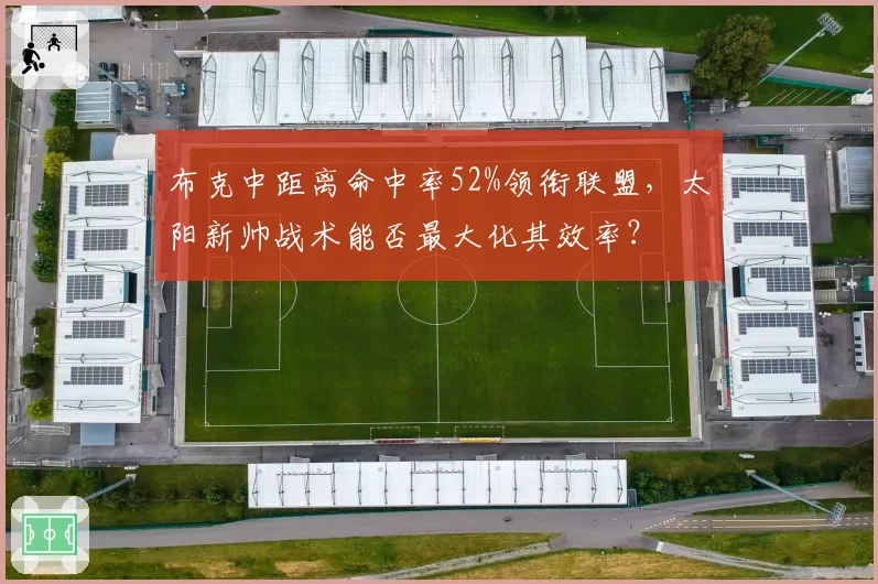 布克中距离命中率52%领衔联盟，太阳新帅战术能否最大化其效率？