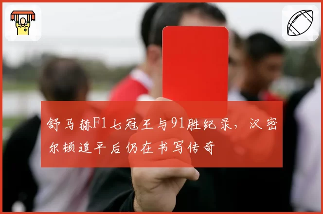 舒马赫F1七冠王与91胜纪录，汉密尔顿追平后仍在书写传奇