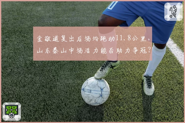 金敬道复出后场均跑动11.8公里，山东泰山中场活力能否助力争冠？