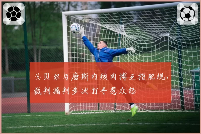 戈贝尔与唐斯内线肉搏互指犯规，裁判漏判多次打手惹众怒