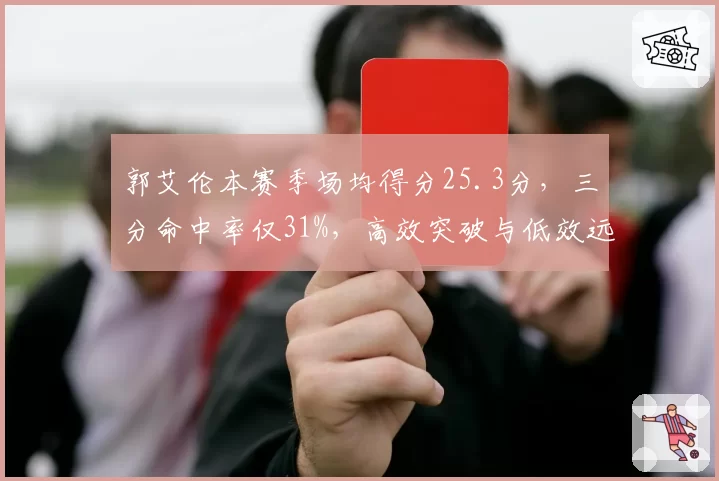 郭艾伦本赛季场均得分25.3分，三分命中率仅31%，高效突破与低效远投两极化